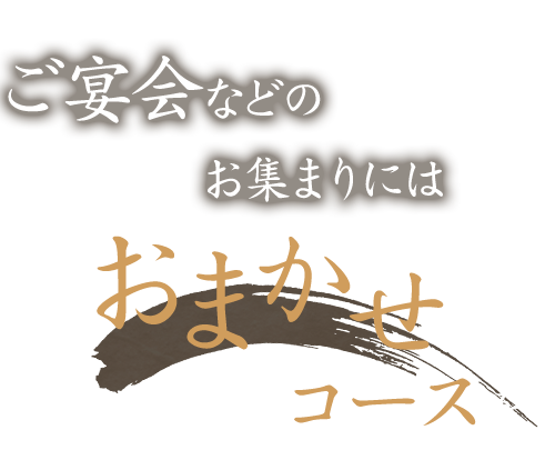 ご宴会などのお集まりにはおまかせコースを